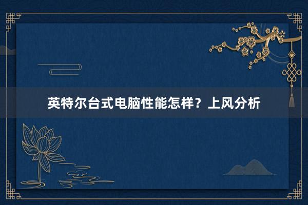英特尔台式电脑性能怎样？上风分析