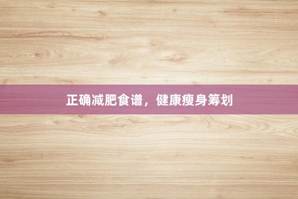 正确减肥食谱，健康瘦身筹划